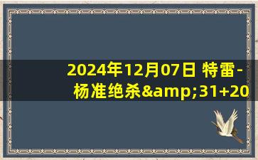 2024年12月07日 特雷-杨准绝杀&31+20 詹姆斯39+10+11 老鹰加时胜湖人取6连胜